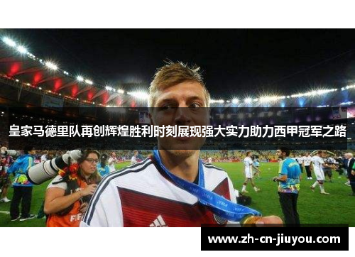 皇家马德里队再创辉煌胜利时刻展现强大实力助力西甲冠军之路