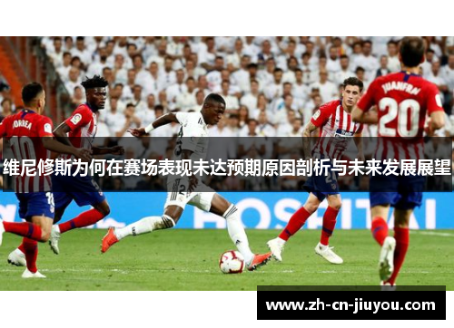 维尼修斯为何在赛场表现未达预期原因剖析与未来发展展望
