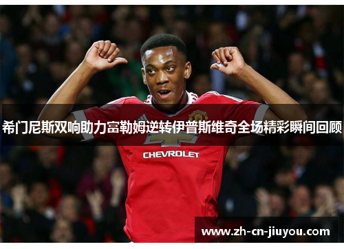 希门尼斯双响助力富勒姆逆转伊普斯维奇全场精彩瞬间回顾