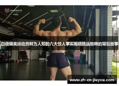 白俄健美运动员鲜为人知的六大惊人事实揭晓挑战极限的背后故事