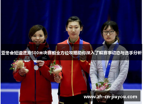 亚冬会短道速滑500米决赛前全方位攻略助你深入了解赛事动态与选手分析