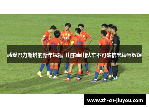 感受巴力斯塔的新年祝福  山东泰山队牢不可破信念续写辉煌