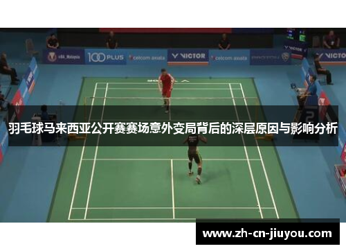 羽毛球马来西亚公开赛赛场意外变局背后的深层原因与影响分析