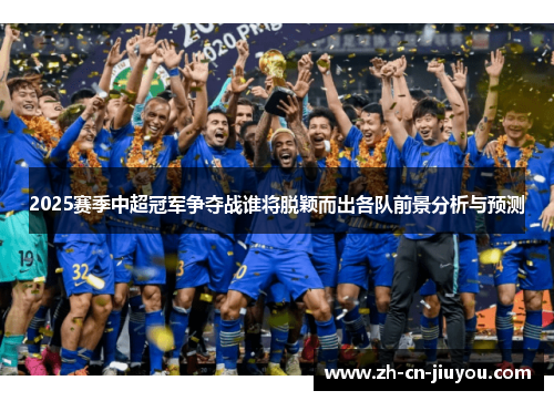 2025赛季中超冠军争夺战谁将脱颖而出各队前景分析与预测
