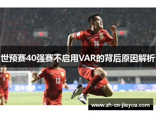 世预赛40强赛不启用VAR的背后原因解析