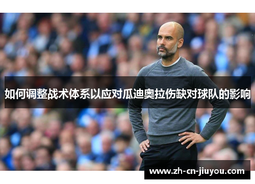 如何调整战术体系以应对瓜迪奥拉伤缺对球队的影响