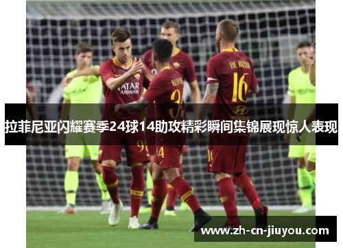 拉菲尼亚闪耀赛季24球14助攻精彩瞬间集锦展现惊人表现