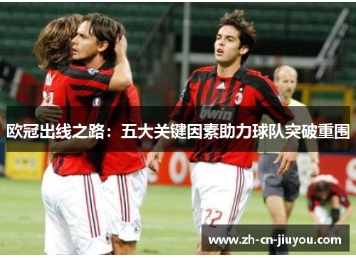 欧冠出线之路：五大关键因素助力球队突破重围