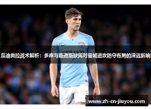 瓜迪奥拉战术解析：多库与斯通斯缺阵对曼城进攻防守布局的深远影响
