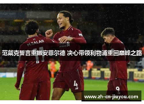 范戴克誓言重振安菲尔德 决心带领利物浦重回巅峰之路