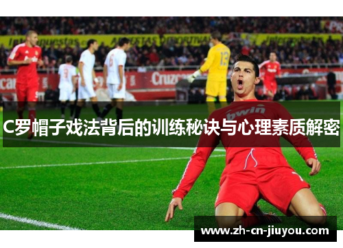 C罗帽子戏法背后的训练秘诀与心理素质解密