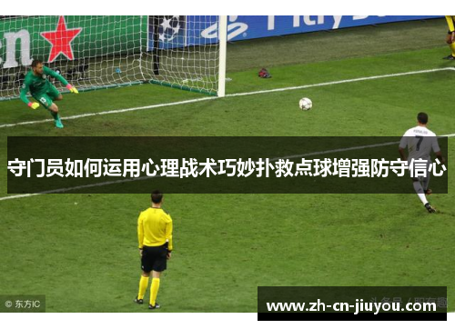 守门员如何运用心理战术巧妙扑救点球增强防守信心