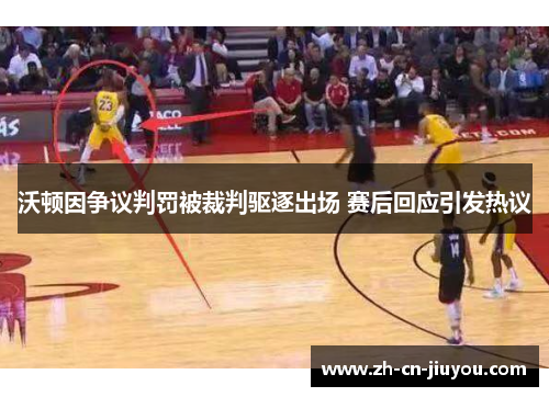 沃顿因争议判罚被裁判驱逐出场 赛后回应引发热议