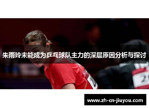 朱雨玲未能成为乒乓球队主力的深层原因分析与探讨
