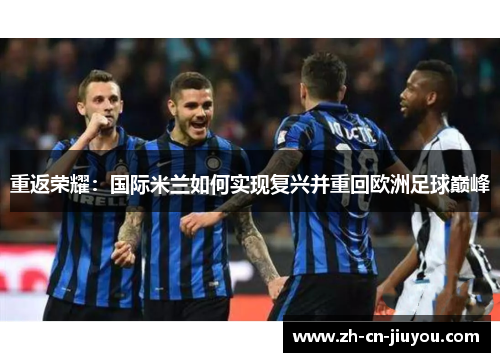 重返荣耀：国际米兰如何实现复兴并重回欧洲足球巅峰