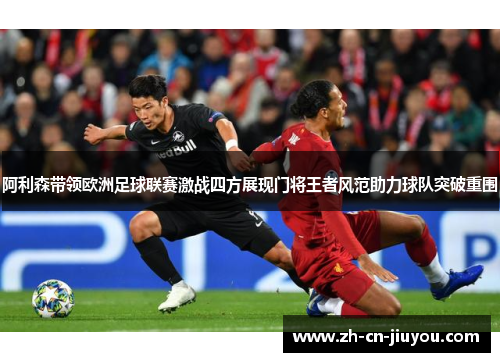 阿利森带领欧洲足球联赛激战四方展现门将王者风范助力球队突破重围