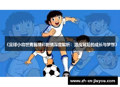 《足球小将世青篇精彩剧情深度解析：激战背后的成长与梦想》