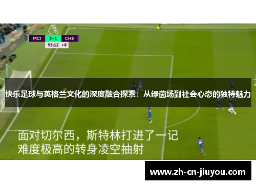 快乐足球与英格兰文化的深度融合探索：从绿茵场到社会心态的独特魅力