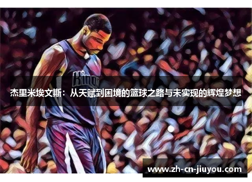 杰里米埃文斯：从天赋到困境的篮球之路与未实现的辉煌梦想