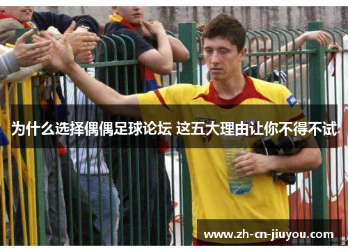 为什么选择偶偶足球论坛 这五大理由让你不得不试