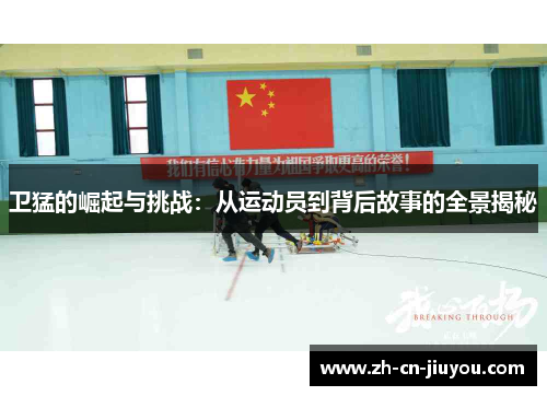 卫猛的崛起与挑战：从运动员到背后故事的全景揭秘