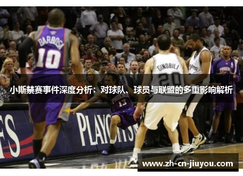小斯禁赛事件深度分析：对球队、球员与联盟的多重影响解析