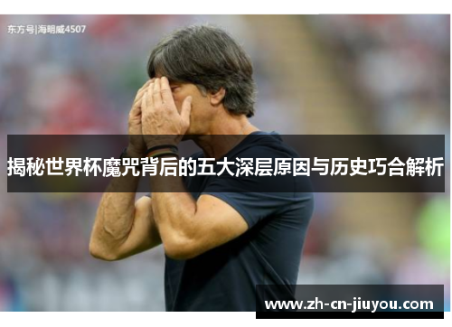 揭秘世界杯魔咒背后的五大深层原因与历史巧合解析