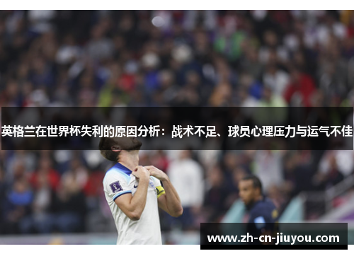 英格兰在世界杯失利的原因分析：战术不足、球员心理压力与运气不佳