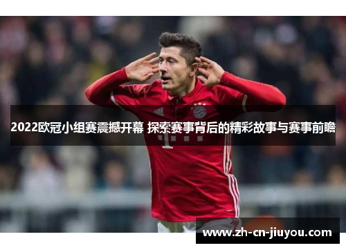 2022欧冠小组赛震撼开幕 探索赛事背后的精彩故事与赛事前瞻