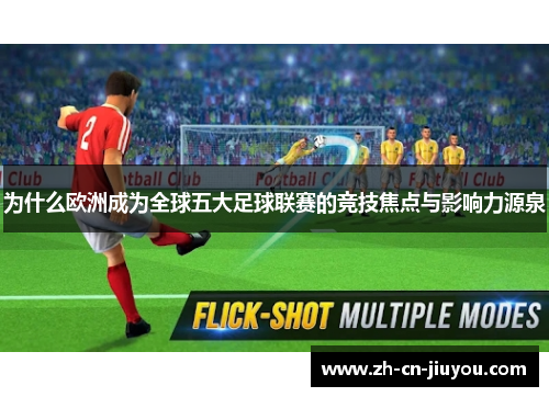 为什么欧洲成为全球五大足球联赛的竞技焦点与影响力源泉