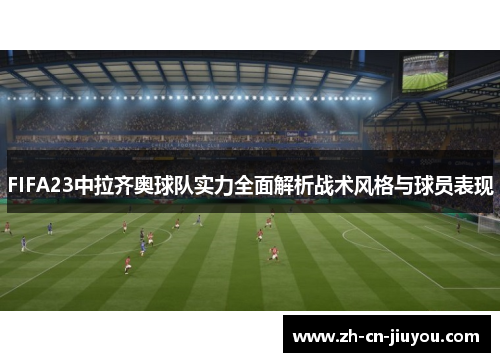 FIFA23中拉齐奥球队实力全面解析战术风格与球员表现