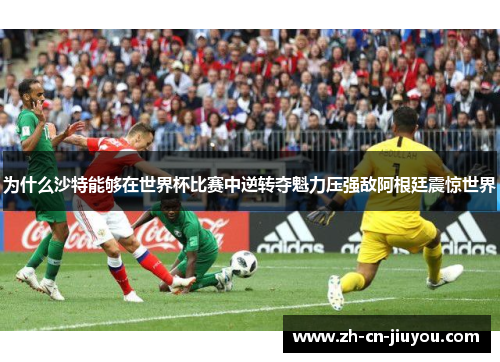 为什么沙特能够在世界杯比赛中逆转夺魁力压强敌阿根廷震惊世界