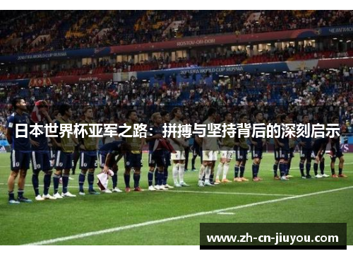 日本世界杯亚军之路：拼搏与坚持背后的深刻启示