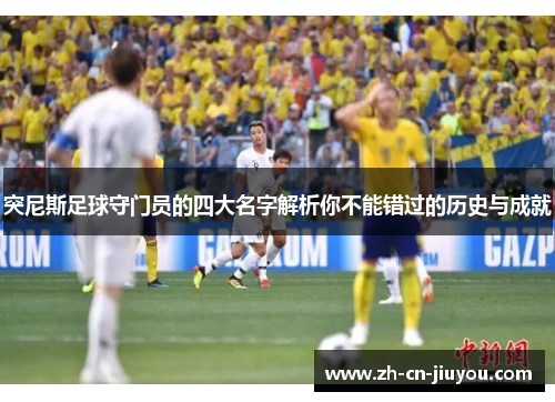 突尼斯足球守门员的四大名字解析你不能错过的历史与成就