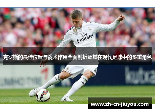 克罗斯的最佳位置与战术作用全面剖析及其在现代足球中的多重角色