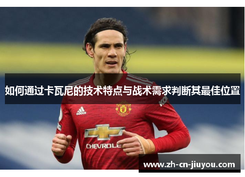 如何通过卡瓦尼的技术特点与战术需求判断其最佳位置
