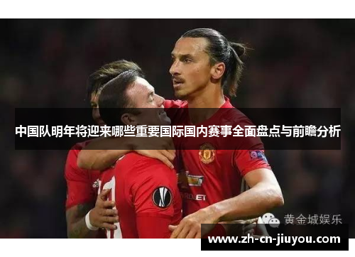中国队明年将迎来哪些重要国际国内赛事全面盘点与前瞻分析
