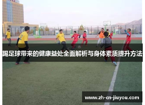 踢足球带来的健康益处全面解析与身体素质提升方法