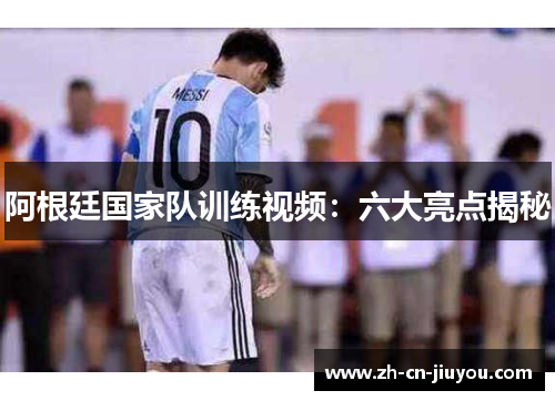 阿根廷国家队训练视频：六大亮点揭秘