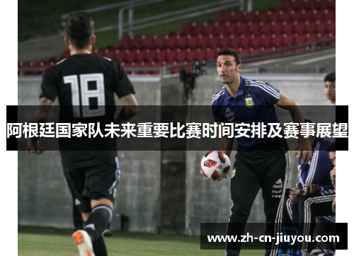 阿根廷国家队未来重要比赛时间安排及赛事展望