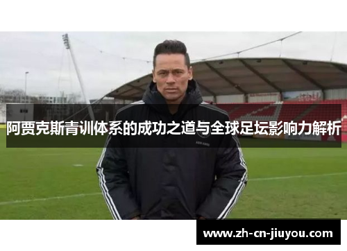 阿贾克斯青训体系的成功之道与全球足坛影响力解析