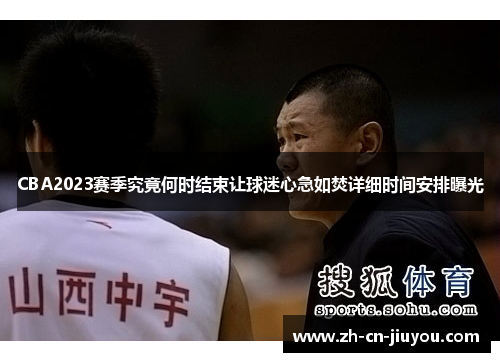 CBA2023赛季究竟何时结束让球迷心急如焚详细时间安排曝光