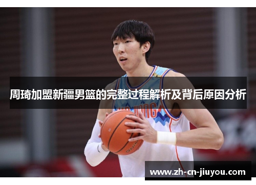 周琦加盟新疆男篮的完整过程解析及背后原因分析