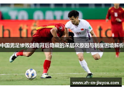 中国男足惨败越南背后隐藏的深层次原因与制度困境解析