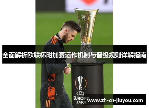 全面解析欧联杯附加赛运作机制与晋级规则详解指南