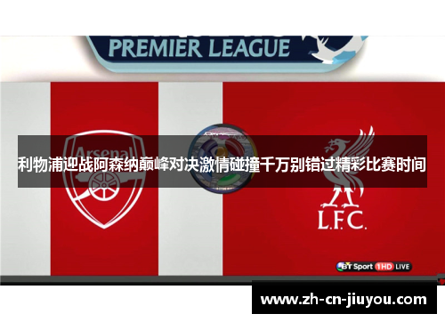 利物浦迎战阿森纳巅峰对决激情碰撞千万别错过精彩比赛时间