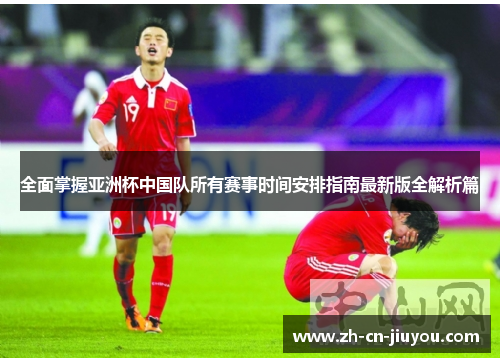 全面掌握亚洲杯中国队所有赛事时间安排指南最新版全解析篇