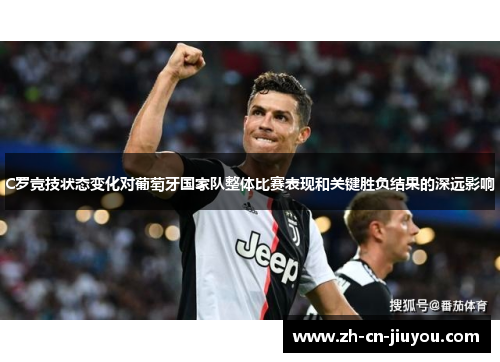 C罗竞技状态变化对葡萄牙国家队整体比赛表现和关键胜负结果的深远影响