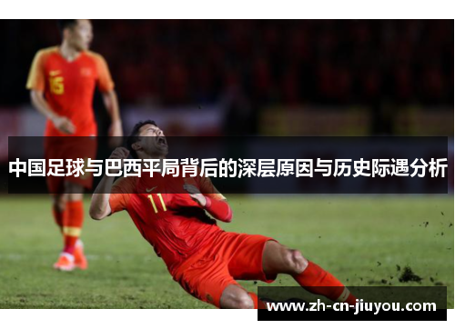 中国足球与巴西平局背后的深层原因与历史际遇分析