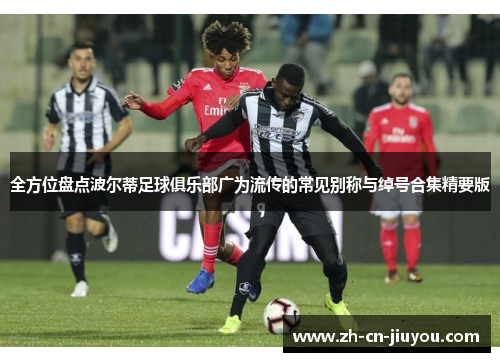 全方位盘点波尔蒂足球俱乐部广为流传的常见别称与绰号合集精要版